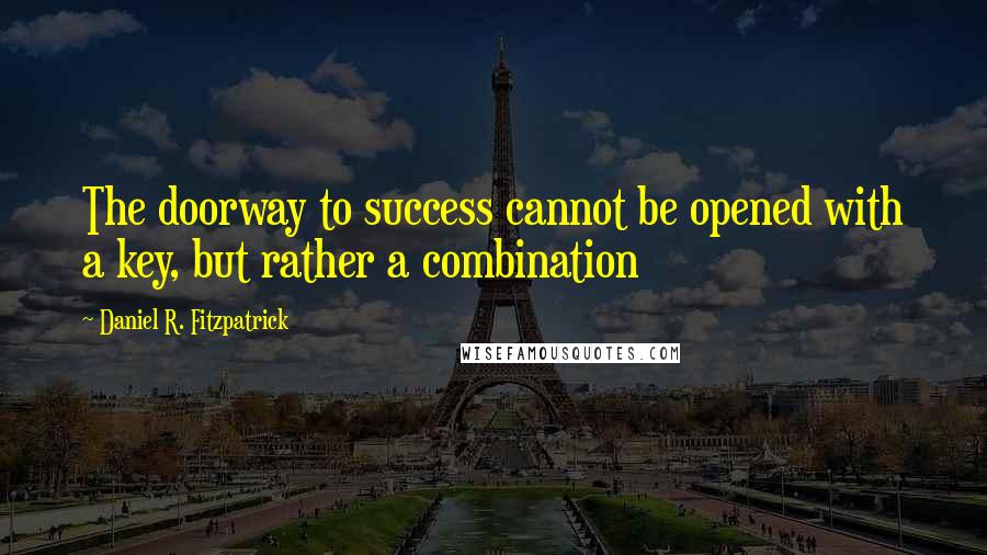 Daniel R. Fitzpatrick Quotes: The doorway to success cannot be opened with a key, but rather a combination