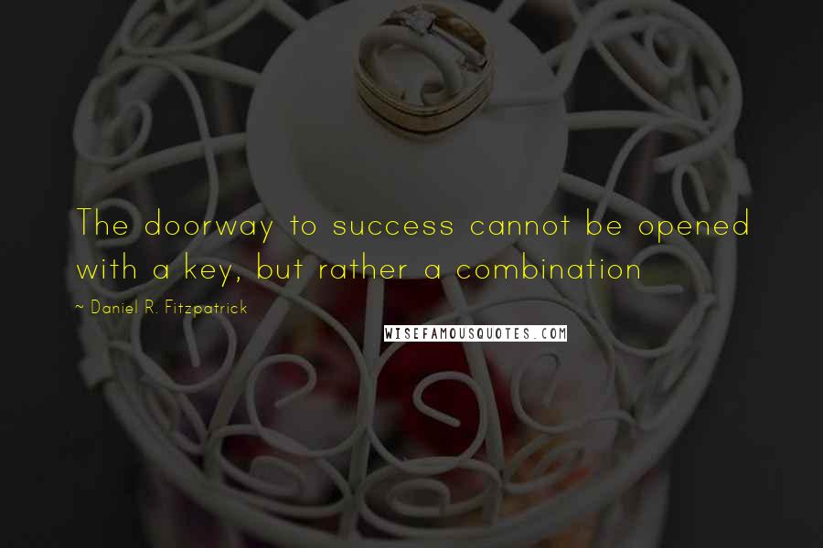 Daniel R. Fitzpatrick Quotes: The doorway to success cannot be opened with a key, but rather a combination