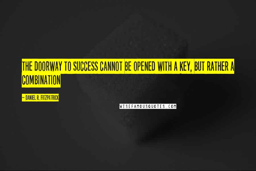 Daniel R. Fitzpatrick Quotes: The doorway to success cannot be opened with a key, but rather a combination