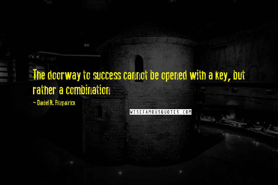 Daniel R. Fitzpatrick Quotes: The doorway to success cannot be opened with a key, but rather a combination