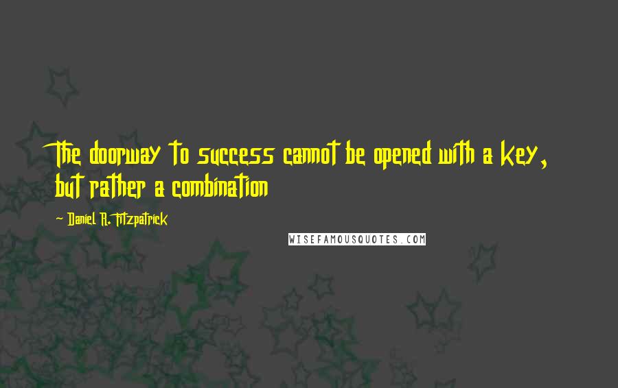 Daniel R. Fitzpatrick Quotes: The doorway to success cannot be opened with a key, but rather a combination