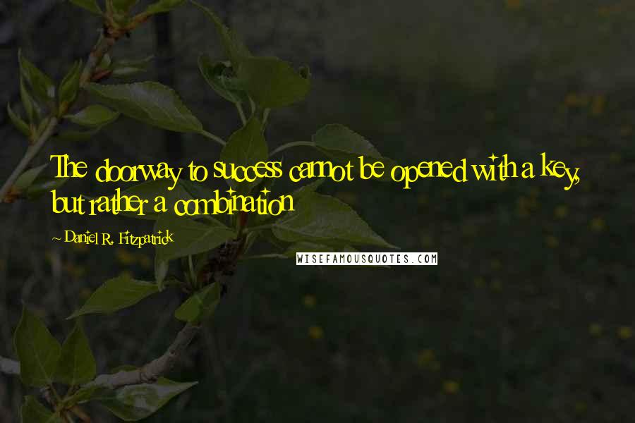 Daniel R. Fitzpatrick Quotes: The doorway to success cannot be opened with a key, but rather a combination