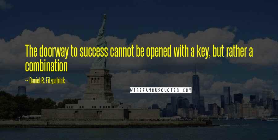 Daniel R. Fitzpatrick Quotes: The doorway to success cannot be opened with a key, but rather a combination