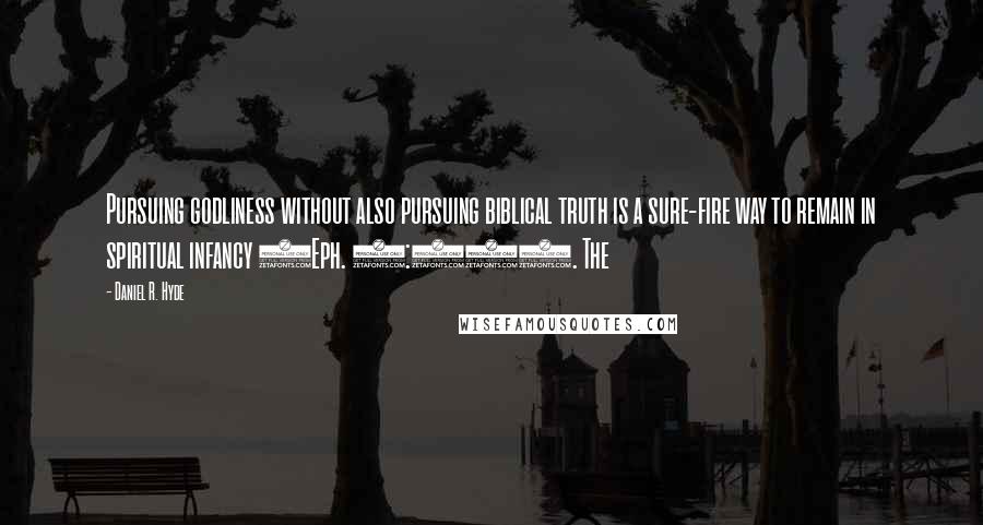 Daniel R. Hyde Quotes: Pursuing godliness without also pursuing biblical truth is a sure-fire way to remain in spiritual infancy (Eph. 4:14). The