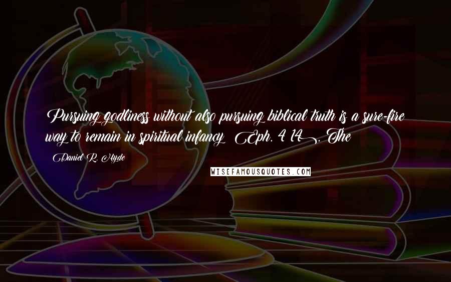 Daniel R. Hyde Quotes: Pursuing godliness without also pursuing biblical truth is a sure-fire way to remain in spiritual infancy (Eph. 4:14). The