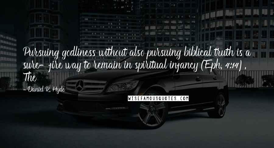 Daniel R. Hyde Quotes: Pursuing godliness without also pursuing biblical truth is a sure-fire way to remain in spiritual infancy (Eph. 4:14). The