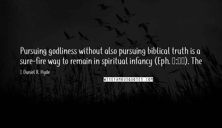 Daniel R. Hyde Quotes: Pursuing godliness without also pursuing biblical truth is a sure-fire way to remain in spiritual infancy (Eph. 4:14). The