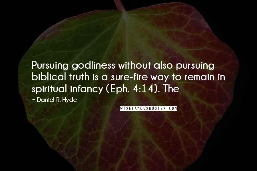 Daniel R. Hyde Quotes: Pursuing godliness without also pursuing biblical truth is a sure-fire way to remain in spiritual infancy (Eph. 4:14). The