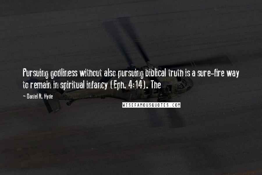 Daniel R. Hyde Quotes: Pursuing godliness without also pursuing biblical truth is a sure-fire way to remain in spiritual infancy (Eph. 4:14). The