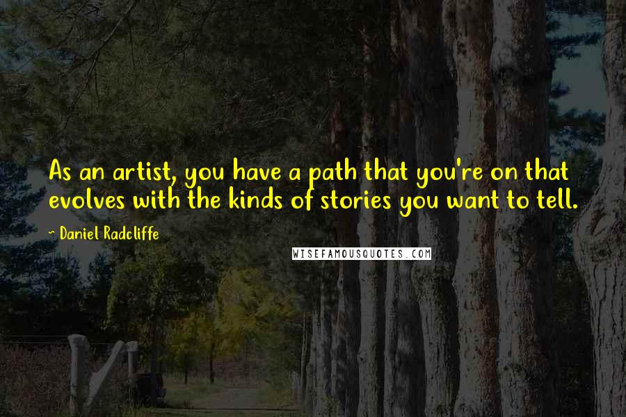 Daniel Radcliffe Quotes: As an artist, you have a path that you're on that evolves with the kinds of stories you want to tell.