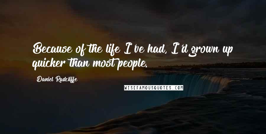 Daniel Radcliffe Quotes: Because of the life I've had, I'd grown up quicker than most people.