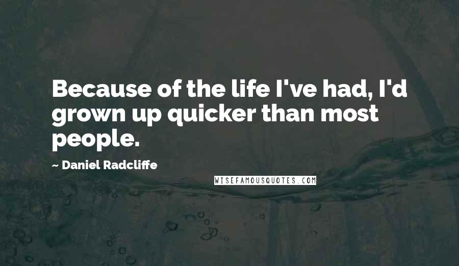 Daniel Radcliffe Quotes: Because of the life I've had, I'd grown up quicker than most people.