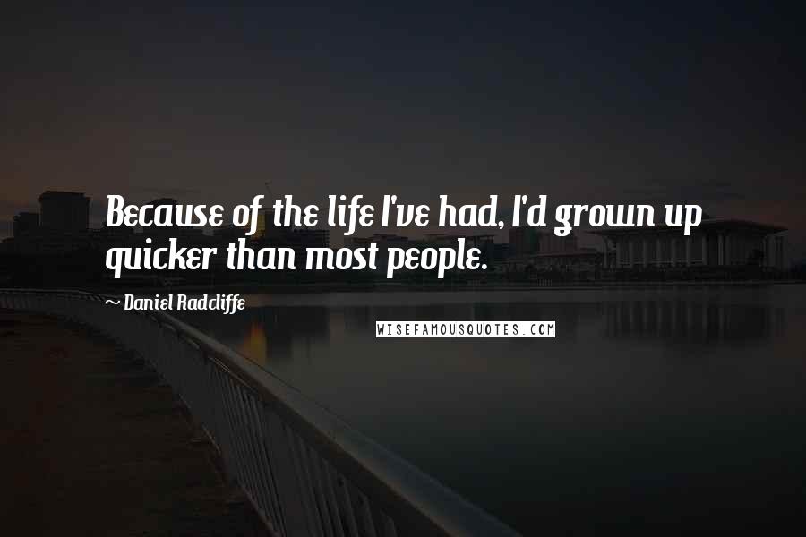 Daniel Radcliffe Quotes: Because of the life I've had, I'd grown up quicker than most people.