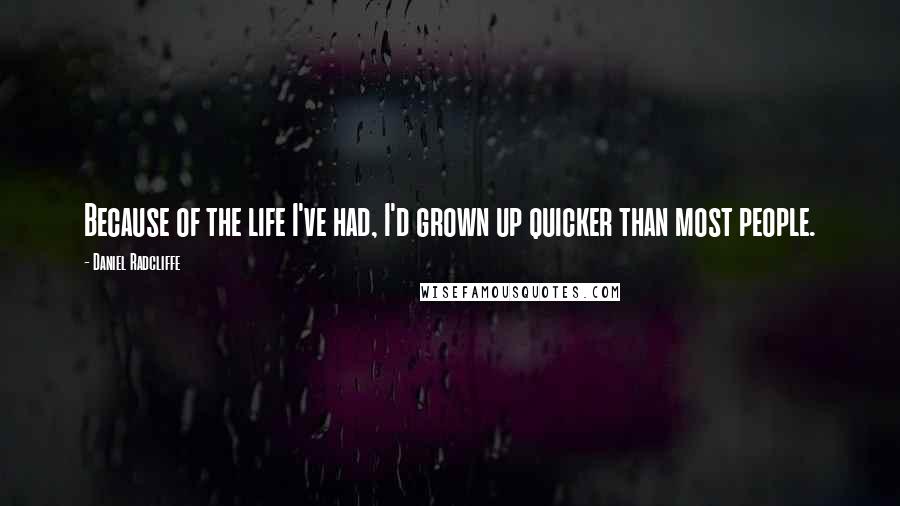 Daniel Radcliffe Quotes: Because of the life I've had, I'd grown up quicker than most people.