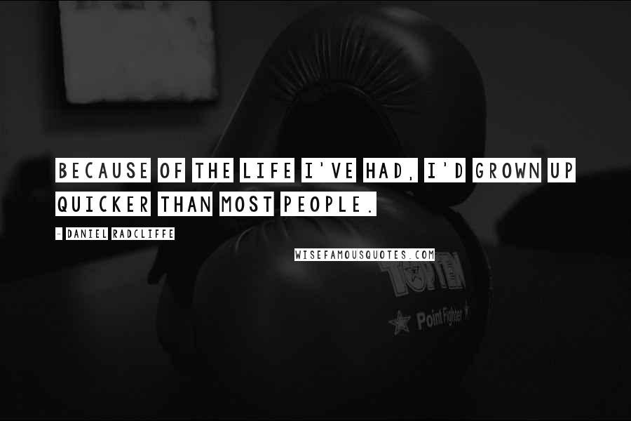 Daniel Radcliffe Quotes: Because of the life I've had, I'd grown up quicker than most people.