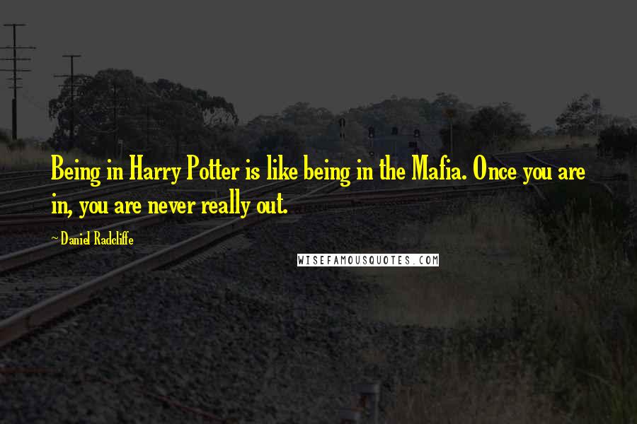 Daniel Radcliffe Quotes: Being in Harry Potter is like being in the Mafia. Once you are in, you are never really out.