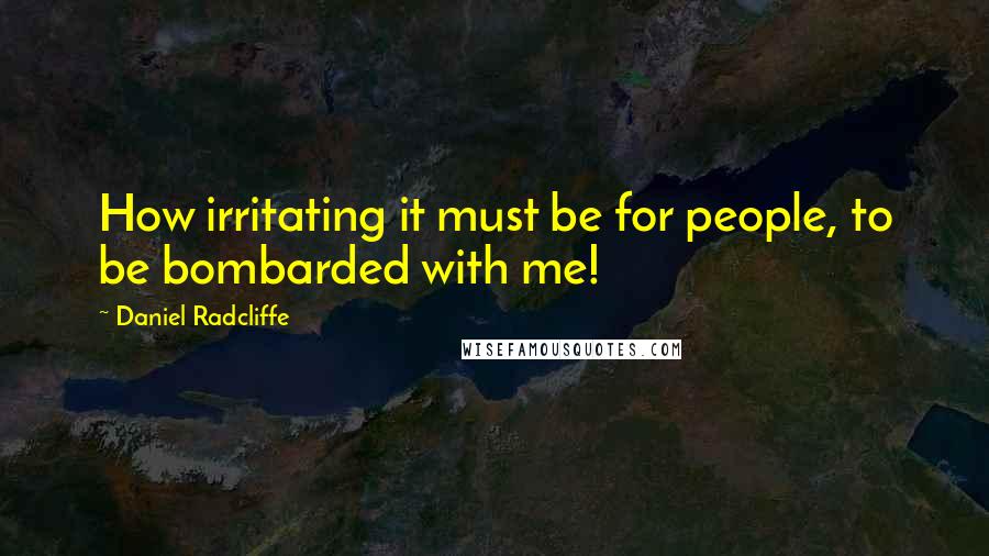 Daniel Radcliffe Quotes: How irritating it must be for people, to be bombarded with me!