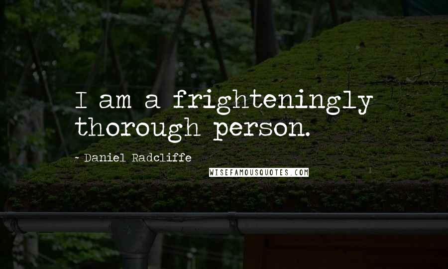 Daniel Radcliffe Quotes: I am a frighteningly thorough person.