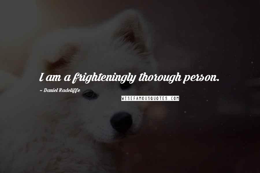 Daniel Radcliffe Quotes: I am a frighteningly thorough person.