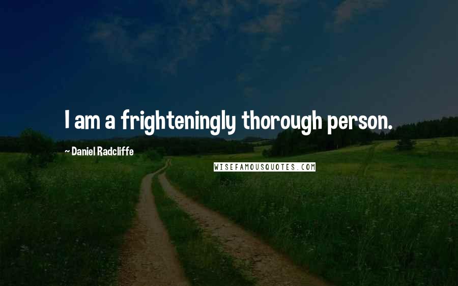 Daniel Radcliffe Quotes: I am a frighteningly thorough person.