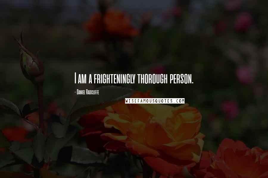 Daniel Radcliffe Quotes: I am a frighteningly thorough person.