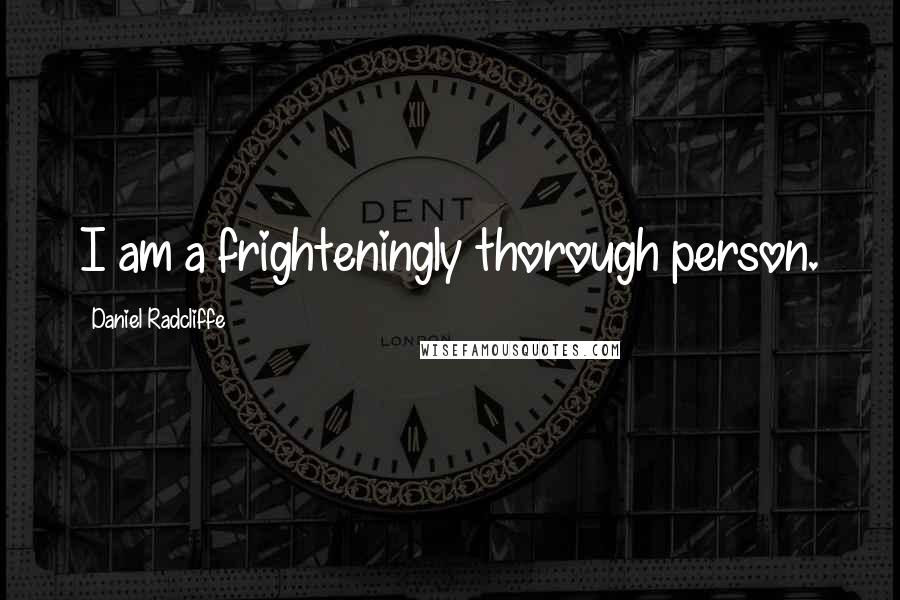 Daniel Radcliffe Quotes: I am a frighteningly thorough person.