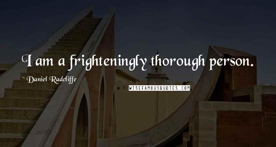Daniel Radcliffe Quotes: I am a frighteningly thorough person.