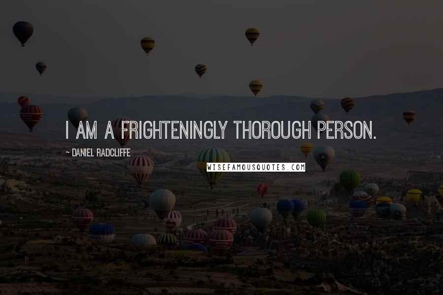 Daniel Radcliffe Quotes: I am a frighteningly thorough person.
