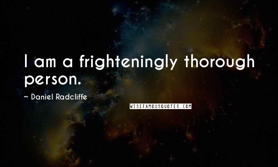 Daniel Radcliffe Quotes: I am a frighteningly thorough person.