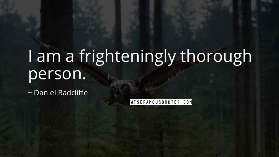 Daniel Radcliffe Quotes: I am a frighteningly thorough person.