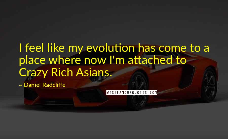 Daniel Radcliffe Quotes: I feel like my evolution has come to a place where now I'm attached to Crazy Rich Asians.