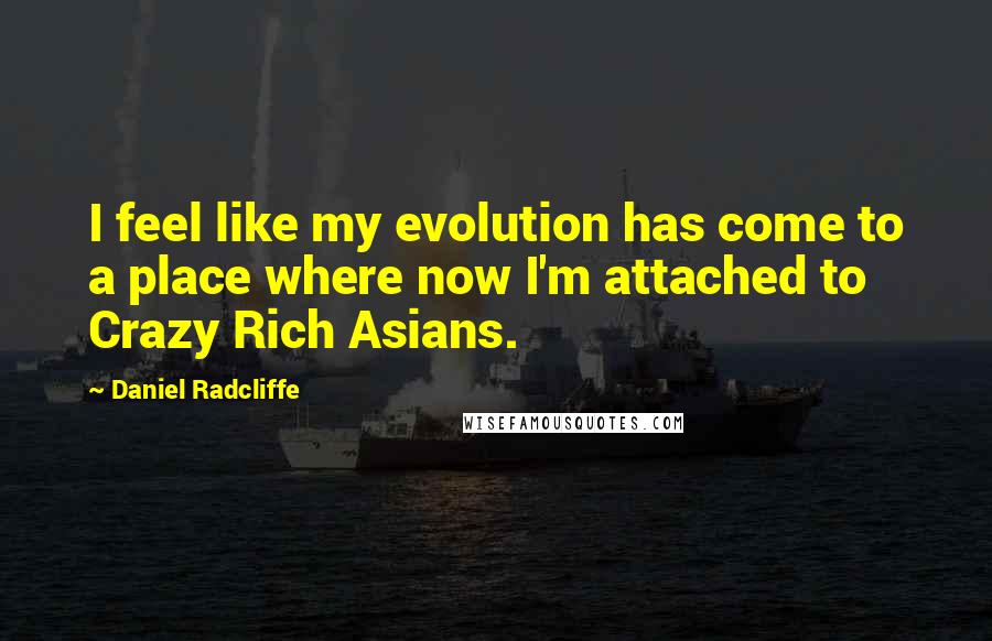 Daniel Radcliffe Quotes: I feel like my evolution has come to a place where now I'm attached to Crazy Rich Asians.
