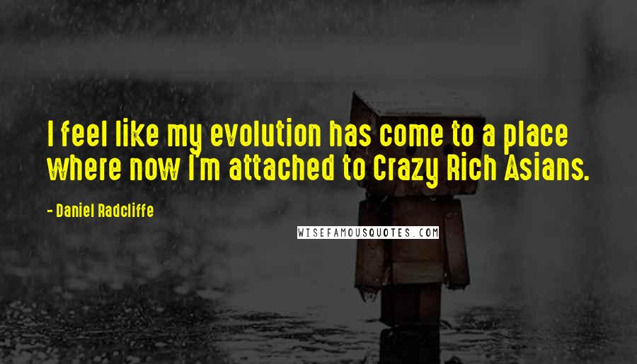 Daniel Radcliffe Quotes: I feel like my evolution has come to a place where now I'm attached to Crazy Rich Asians.