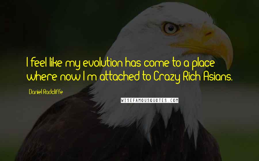 Daniel Radcliffe Quotes: I feel like my evolution has come to a place where now I'm attached to Crazy Rich Asians.