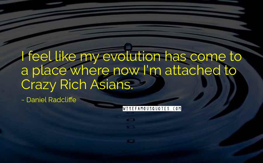 Daniel Radcliffe Quotes: I feel like my evolution has come to a place where now I'm attached to Crazy Rich Asians.