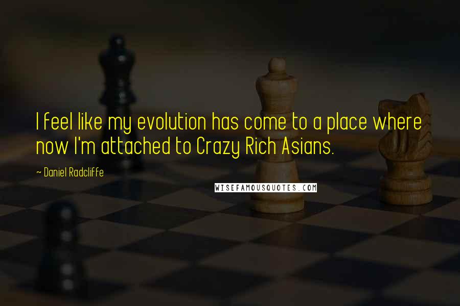 Daniel Radcliffe Quotes: I feel like my evolution has come to a place where now I'm attached to Crazy Rich Asians.