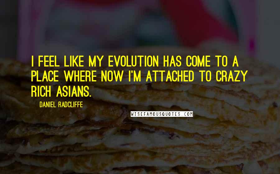 Daniel Radcliffe Quotes: I feel like my evolution has come to a place where now I'm attached to Crazy Rich Asians.