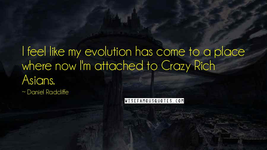 Daniel Radcliffe Quotes: I feel like my evolution has come to a place where now I'm attached to Crazy Rich Asians.