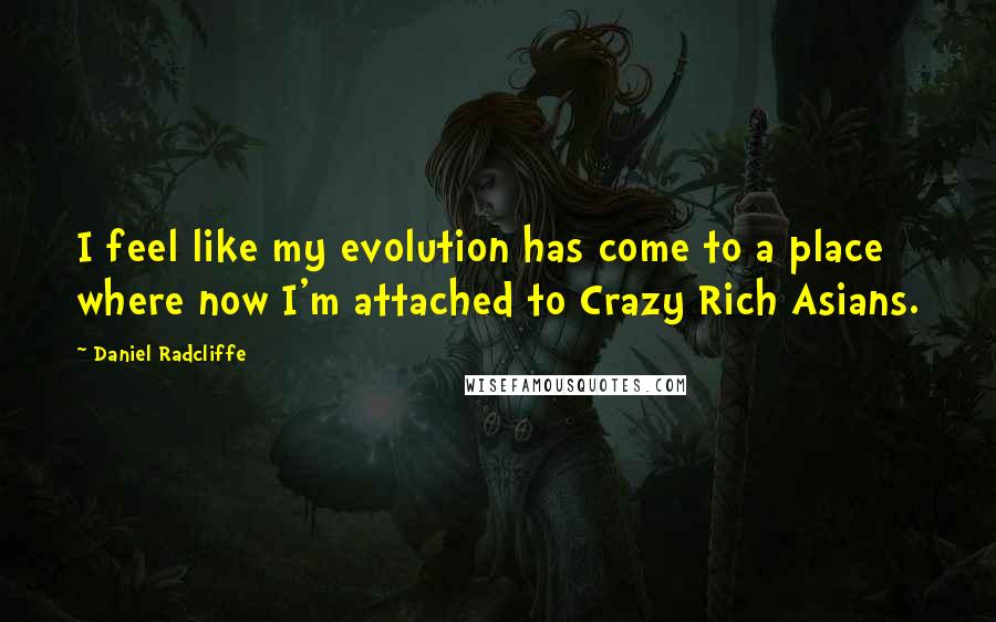 Daniel Radcliffe Quotes: I feel like my evolution has come to a place where now I'm attached to Crazy Rich Asians.