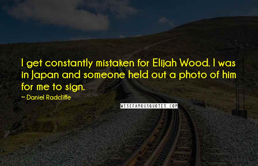 Daniel Radcliffe Quotes: I get constantly mistaken for Elijah Wood. I was in Japan and someone held out a photo of him for me to sign.