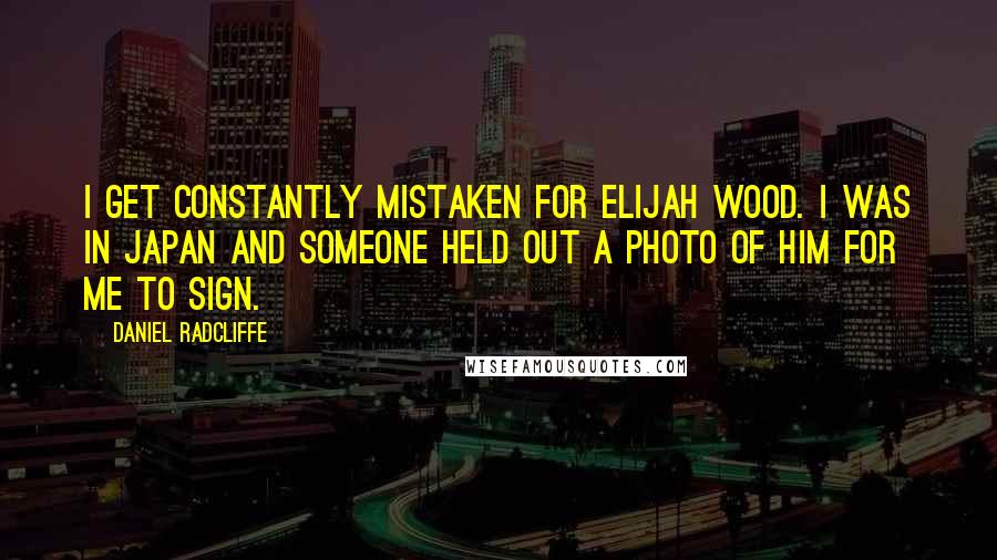 Daniel Radcliffe Quotes: I get constantly mistaken for Elijah Wood. I was in Japan and someone held out a photo of him for me to sign.