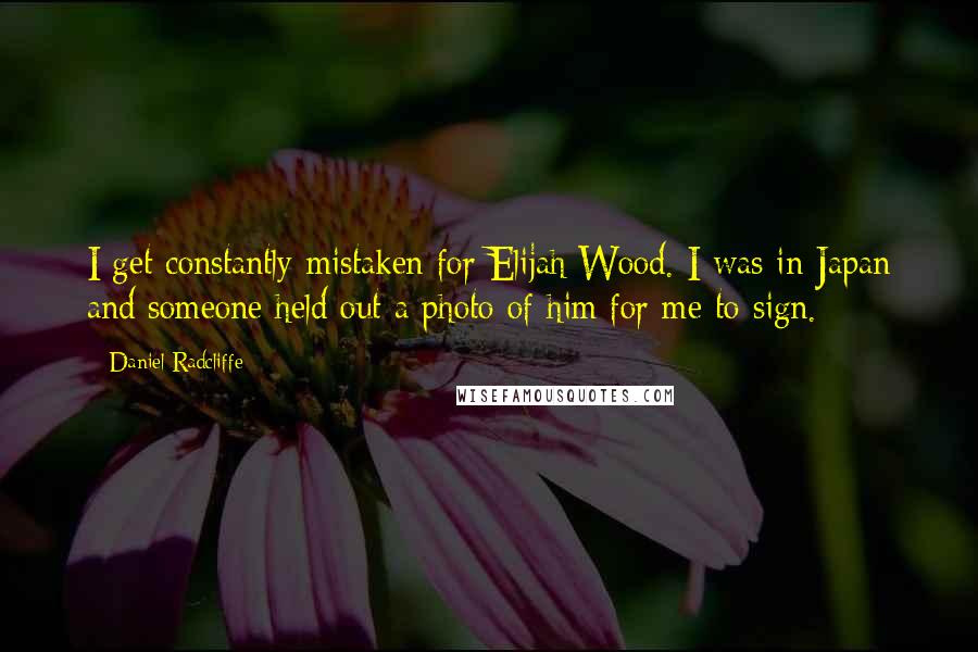Daniel Radcliffe Quotes: I get constantly mistaken for Elijah Wood. I was in Japan and someone held out a photo of him for me to sign.