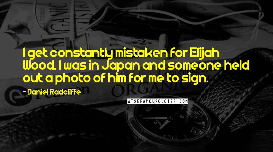 Daniel Radcliffe Quotes: I get constantly mistaken for Elijah Wood. I was in Japan and someone held out a photo of him for me to sign.