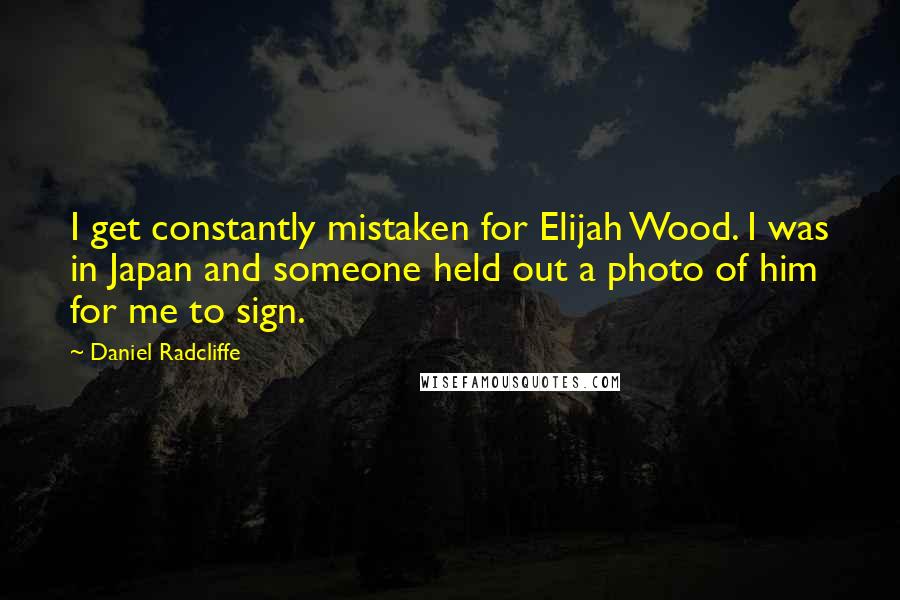 Daniel Radcliffe Quotes: I get constantly mistaken for Elijah Wood. I was in Japan and someone held out a photo of him for me to sign.