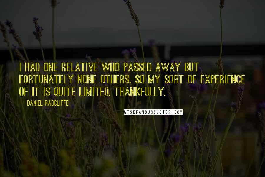 Daniel Radcliffe Quotes: I had one relative who passed away but fortunately none others. So my sort of experience of it is quite limited, thankfully.