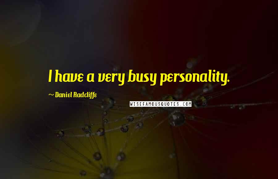 Daniel Radcliffe Quotes: I have a very busy personality.