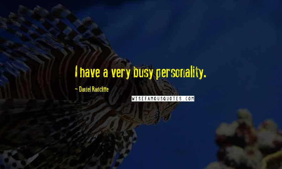 Daniel Radcliffe Quotes: I have a very busy personality.