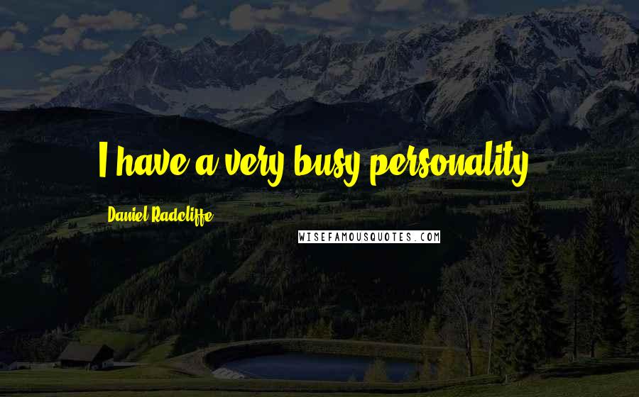Daniel Radcliffe Quotes: I have a very busy personality.