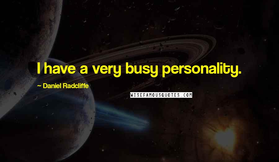 Daniel Radcliffe Quotes: I have a very busy personality.
