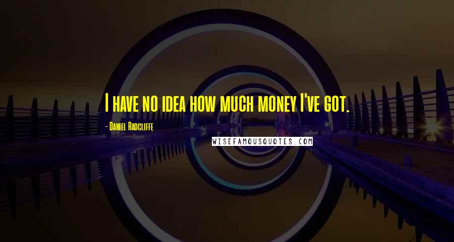 Daniel Radcliffe Quotes: I have no idea how much money I've got.